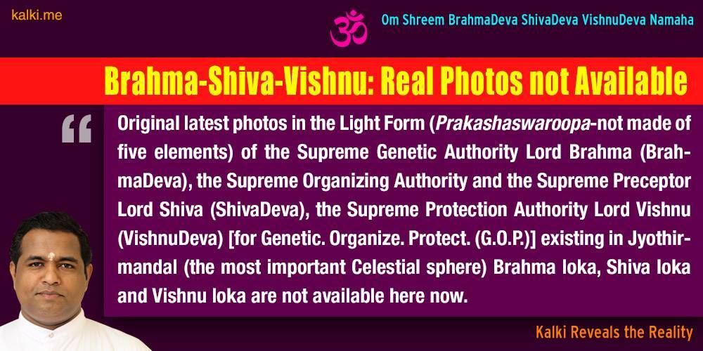 Kalki reveals the real facts of Lord Brahma (BrahmaDeva), Lord Shiva (ShivaDeva) and Lord Vishnu (VishnuDeva). Kalki is the 10th incarnation of Lord Vishnu and founder of Kalkipuri estd. in 2001 at His birth place.