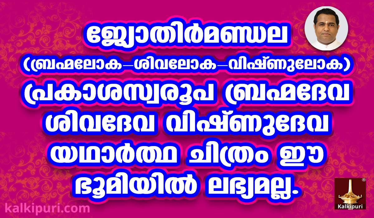 ജ്യോതിര്‍മണ്ഡല (ബ്രഹ്മലോക-ശിവലോക-വിഷ്ണുലോക) പ്രകാശസ്വരൂപ ബ്രഹ്മദേവ ശിവദേവ വിഷ്ണുദേവ യഥാര്‍ത്ഥ ചിത്രം ഈ ഭൂമിയില്‍ ലഭ്യമല്ല - കല്‍കി