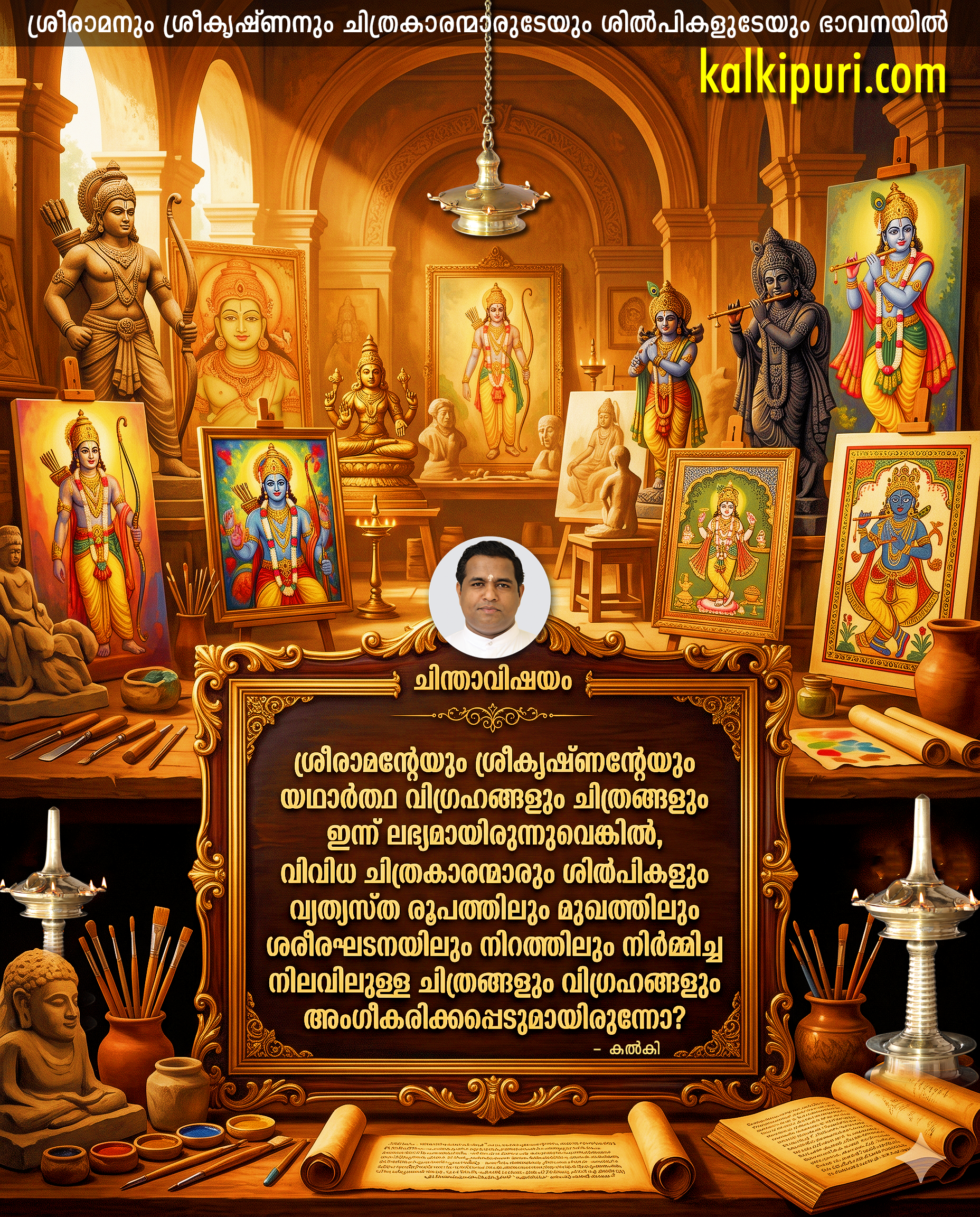 ശ്രീരാമന്റേയും ശ്രീകൃഷ്ണന്റേയും യഥാർത്ഥ വിഗ്രഹങ്ങളും ചിത്രങ്ങളും ഇന്ന് ലഭ്യമായിരുന്നുവെങ്കിൽ, വിവിധ ചിത്രകാരന്മാരും ശില്പികളും വ്യത്യസ്ത രൂപത്തിലും മുഖത്തിലും ശരീരഘടനയിലും നിറത്തിലും നിർമ്മിച്ച നിലവിലുള്ള ചിത്രങ്ങളും വിഗ്രഹങ്ങളും അംഗീകരിക്കപ്പെടുമായിരുന്നോ? – കൽകി