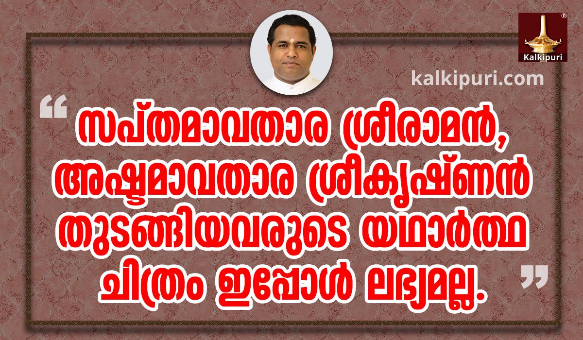 സപ്തമാവതാര ശ്രീരാമന്‍, അഷ്ടമാവതാര ശ്രീകൃഷ്ണന്‍ തുടങ്ങിയവരുടെ യഥാര്‍ത്ഥ ചിത്രം ഇപ്പോള്‍ ലഭ്യമല്ല. - കല്‍കി